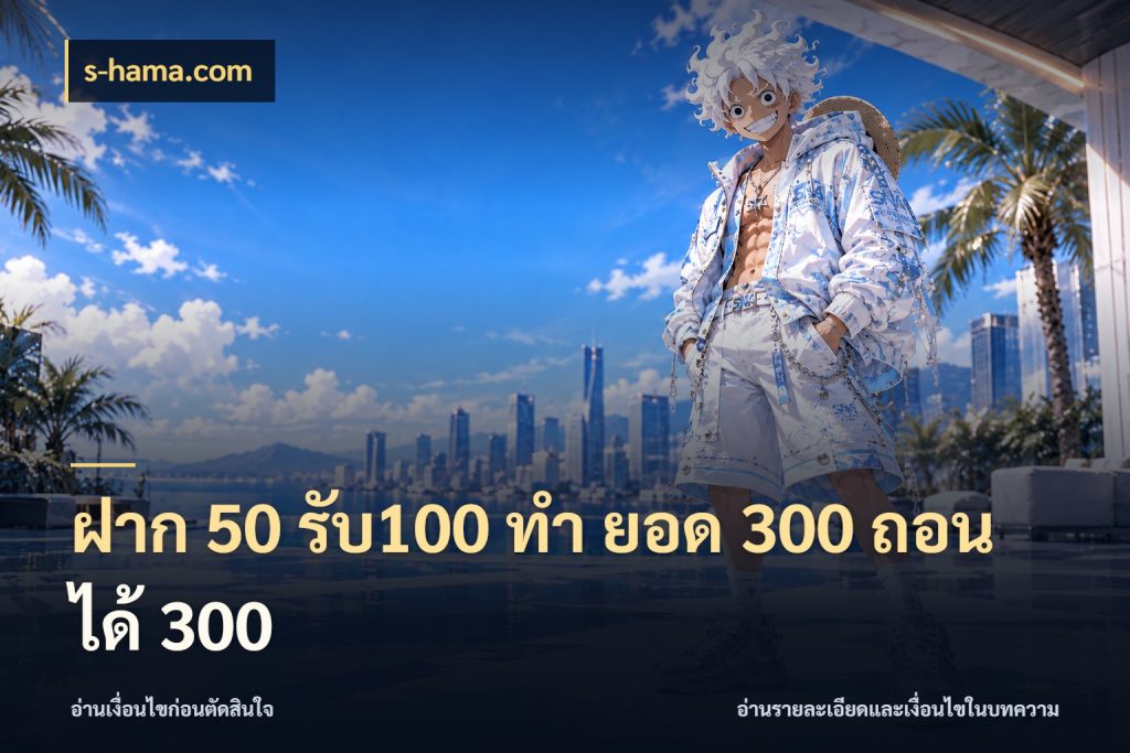 ฝาก 50 รับ100 ทํา ยอด 300 ถอนได้ 300 โปรกับเกมที่ชอบเลือกให้ตรงสไตล์ ในมุม s-hama.com