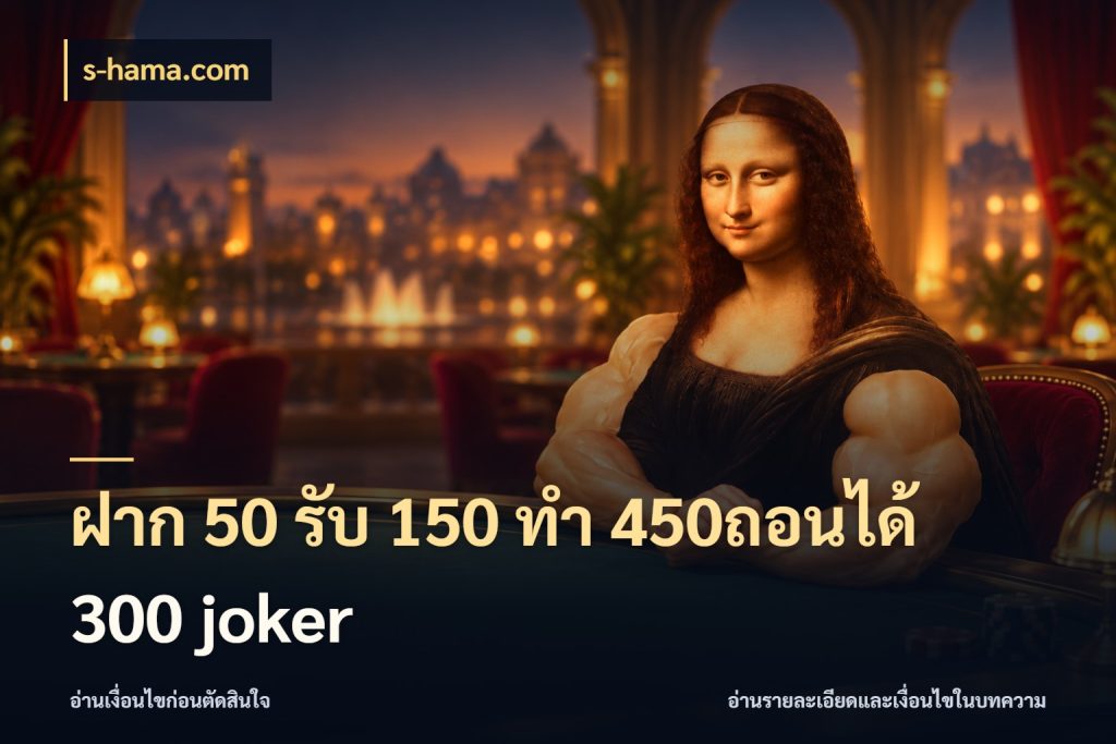 ฝาก 50 รับ 150 ทํา 450ถอนได้ 300 joker ยอดฝากและยอดรับในมุมของคนชอบลุ้น กับ s-hama.com